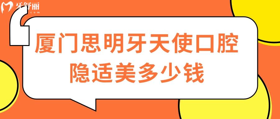 厦门思明牙天使口腔隐适美多少钱