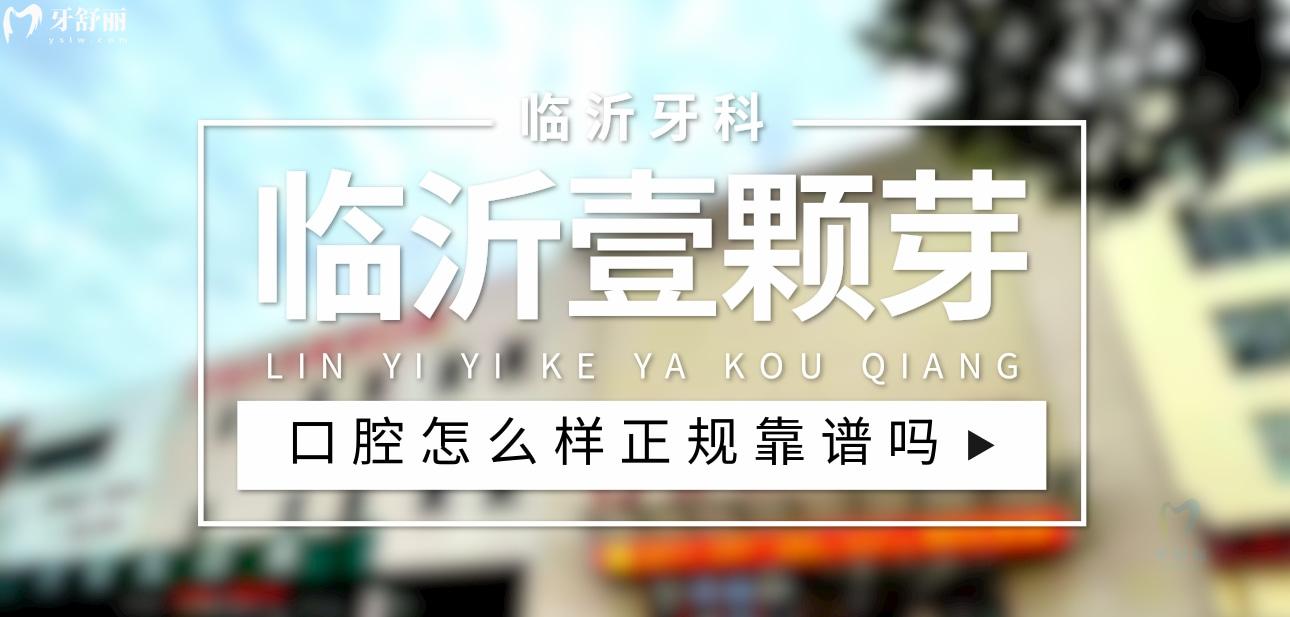 临沂壹颗芽口腔正规靠谱吗_地址_视频_口碑好不好_收费标准_能用社保吗?(正规靠谱/临沂市兰山区/口碑比较好/收费中低/暂不能用社保)