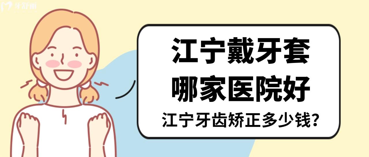 南京江宁做隐形牙套哪家医院好 实力医生名单和各牙套价格