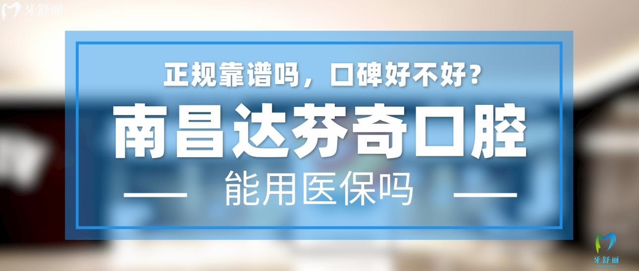 南昌达芬奇口腔正规靠谱吗_地址_视频_口碑好不好_收费标准_能用社保吗?(正规靠谱/南昌市南昌县/口碑比较好/收费中等/能用社保)