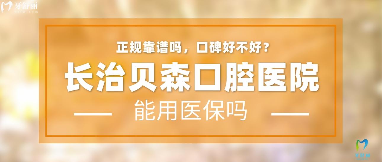 长治贝森口腔医院正规靠谱吗_地址_视频_口碑好不好_收费标准_能用社保吗?(正规靠谱/长治市潞州区/口碑比较好/收费中等/暂不能用社保)