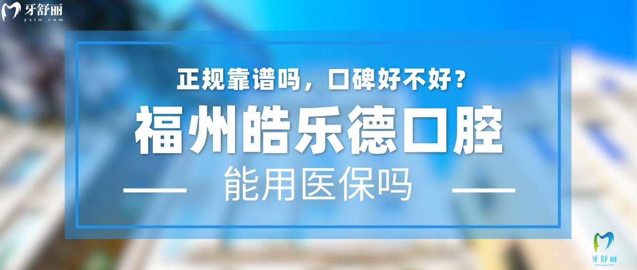 福州皓乐德口腔正规靠谱吗_地址_视频_口碑好不好_收费标准_能用社保吗?(正规靠谱/福州市晋安区/口碑非常好/收费中等/暂不能用社保)