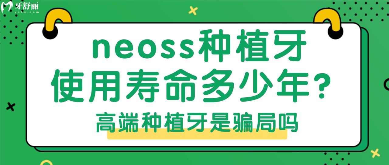 英国neoss种植牙使用寿命是多少年 高端种植牙是骗局吗