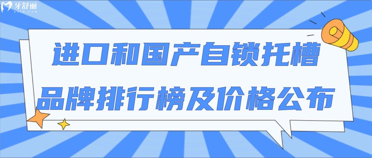 进口和国产自锁托槽品牌排行榜及价格公布!对比实力看哪家强