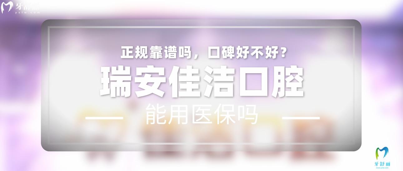 瑞安佳洁口腔正规靠谱吗_地址_视频_口碑好不好_收费标准_能用社保吗?(正规靠谱/温州市瑞安市/口碑比较好/收费中等/暂不能用社保)