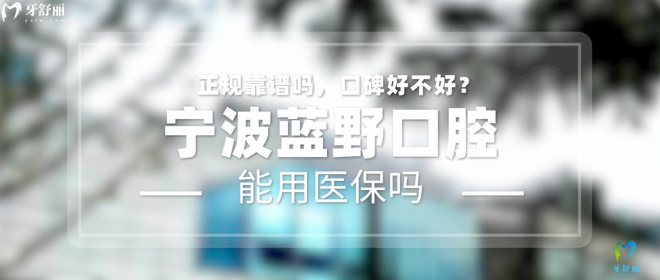 宁波蓝野口腔正规靠谱吗_地址_视频_口碑好不好_收费标准_能用社保吗?(正规靠谱/宁波市江北区/口碑比较好/收费中等/暂不能用社保)