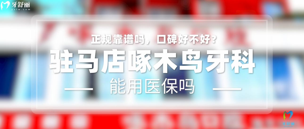 驻马店啄木鸟牙科正规靠谱吗_地址_视频_口碑好不好_收费标准_能用社保吗?(正规靠谱/驻马店市驿城区/口碑比较好/收费中等/能用社保)