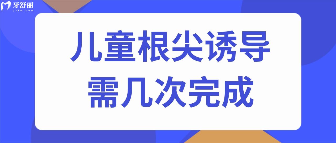 儿童根尖诱导需几次完成