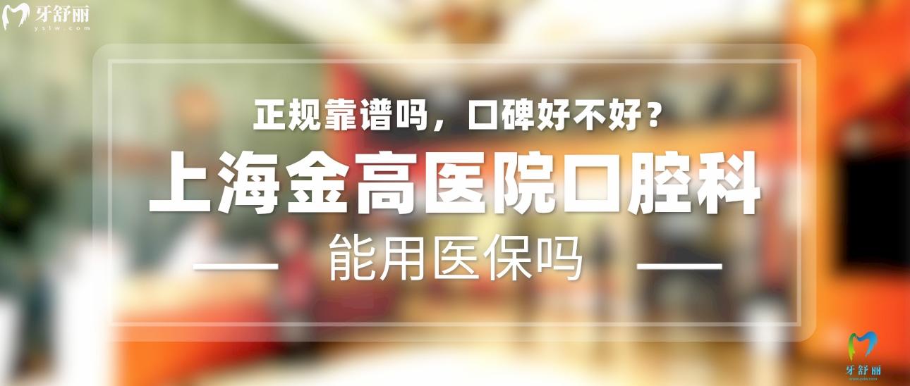 上海金高口腔医院正规靠谱吗_地址_视频_口碑好不好_收费标准_能用社保吗?(正规靠谱/上海市浦东新区/口碑比较好/收费中等/能用社保)