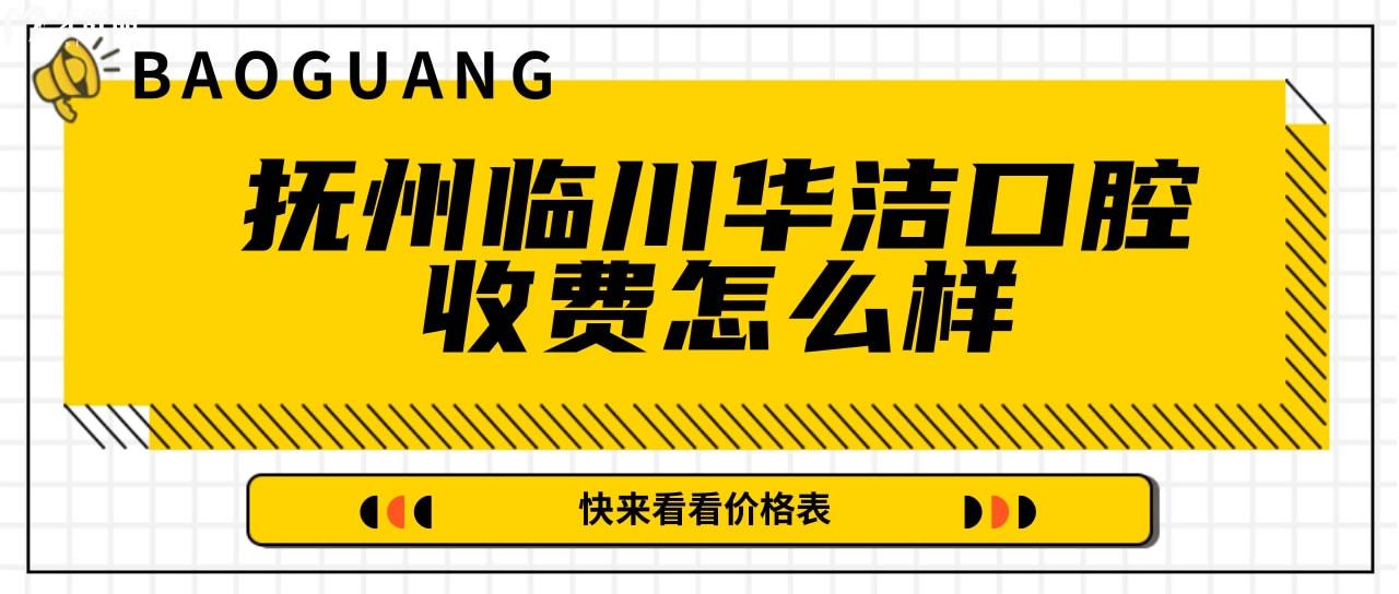 抚州临川华洁口腔收费怎么样