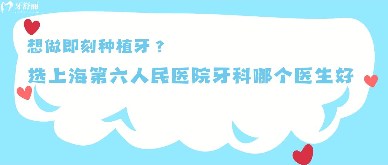 想做即刻种植牙，选上海第六人民医院牙科哪个医生好？