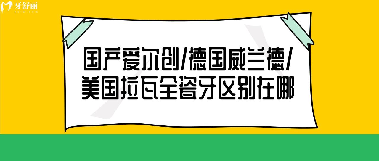 国产爱尔创 德国威兰德 美国拉瓦全瓷牙区别在哪