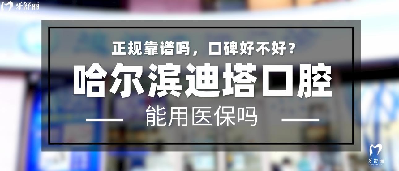 哈尔滨迪塔口腔正规靠谱吗_地址电话_视频_口碑好不好_收费标准_能用社保吗?(正规靠谱/哈尔滨市道里区/口碑比较好/收费中等/能用社保)