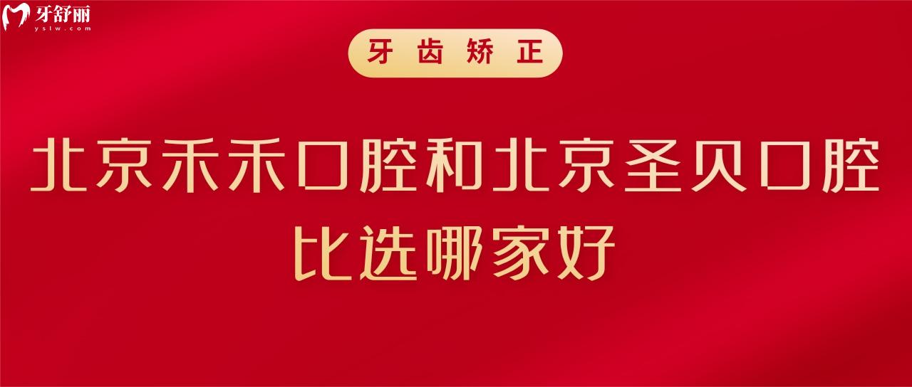 在北京做牙齿矫正,北京禾禾口腔和北京圣贝口腔比选哪家好?