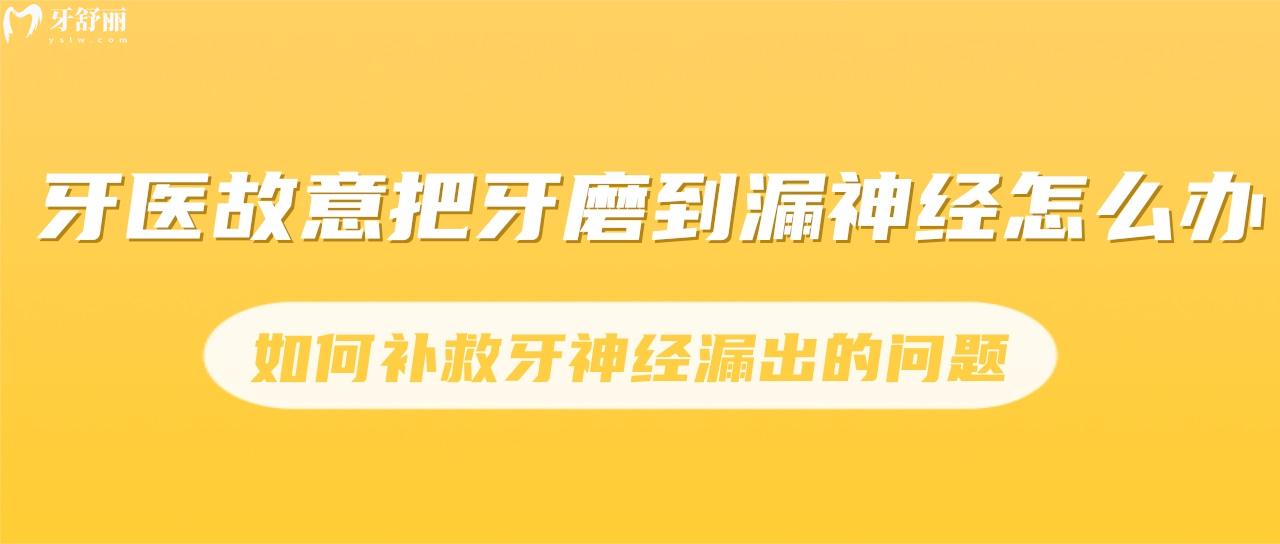 牙医故意把牙磨到漏神经怎么办？如何补救牙神经漏出的问题？