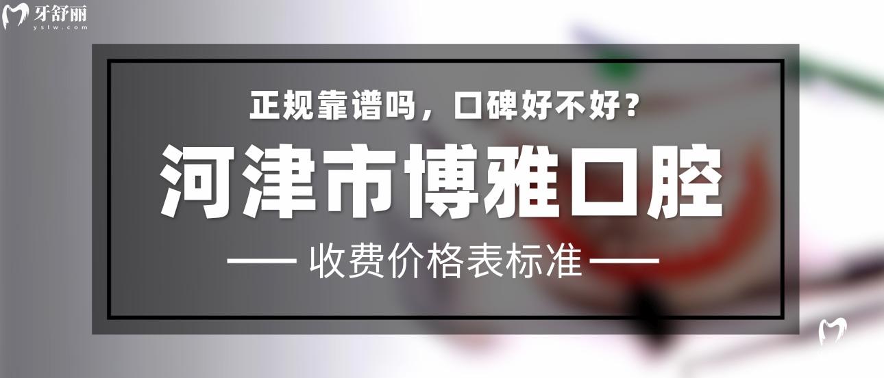 河津博雅口腔正规靠谱吗_地址_视频_口碑好不好_收费标准_能用社保吗?(正规靠谱/运城市河津市/口碑比较好/收费中等/能用社保)