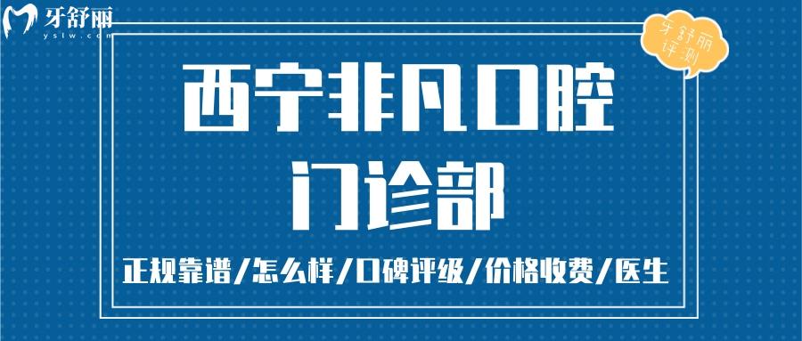 西宁非凡口腔正规靠谱吗_西宁非凡口腔地址电话_西宁非凡口腔视频_西宁非凡口腔口碑好不好_西宁非凡口腔收费标准_西宁非凡口腔能用社保吗?(正规靠谱/西宁城西牙科/口碑比较好/收费中等/)