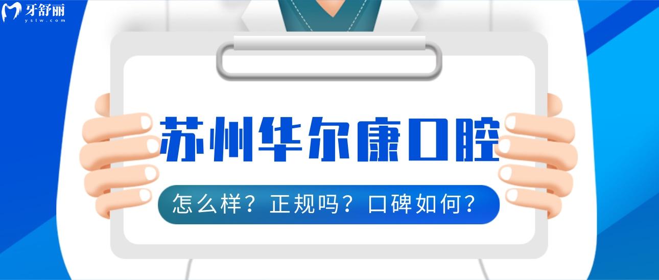 苏州华尔 康口腔怎么样啊?正规且靠谱的口腔,看看口碑如何