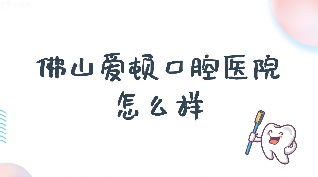 佛山爱顿口腔医院怎么样?揭秘地址/市民评价！