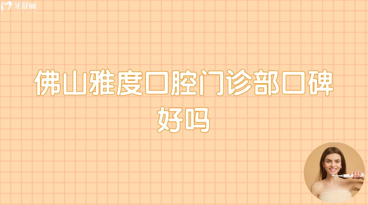 佛山雅度口腔门诊部口碑好吗?顾客评价好不好?