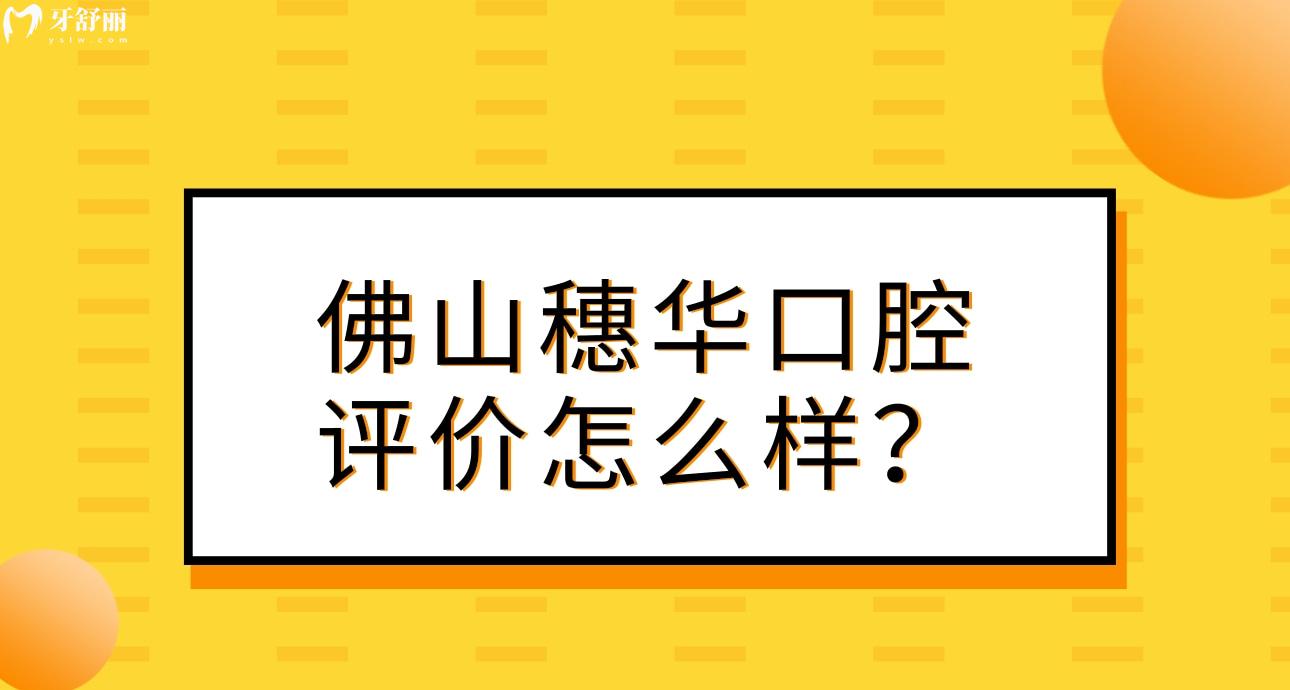 佛山穗华口腔怎么样?正规评价好不好