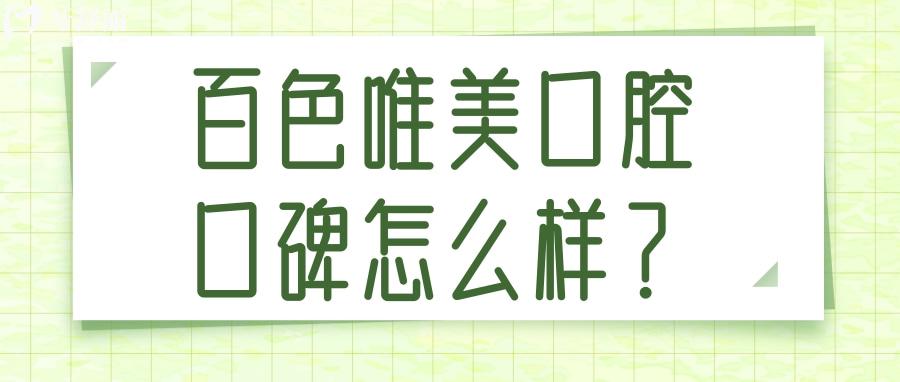 百色唯美口腔的口碑还不错 评价收费医生优势解读