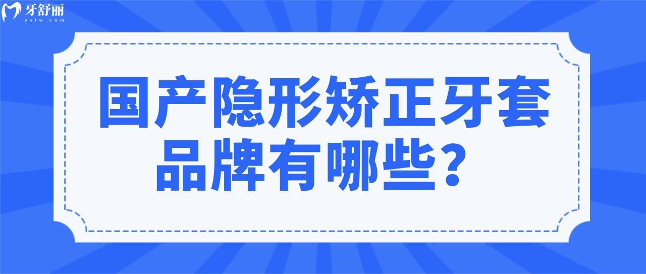 国产隐形矫正牙套品牌有哪些 国产隐形矫正牙套品牌有哪些