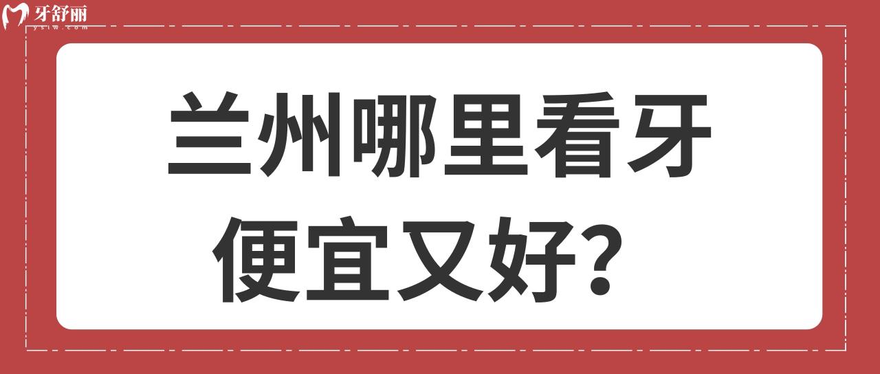 兰州哪里看牙便宜又好 兰州哪里看牙便宜又好