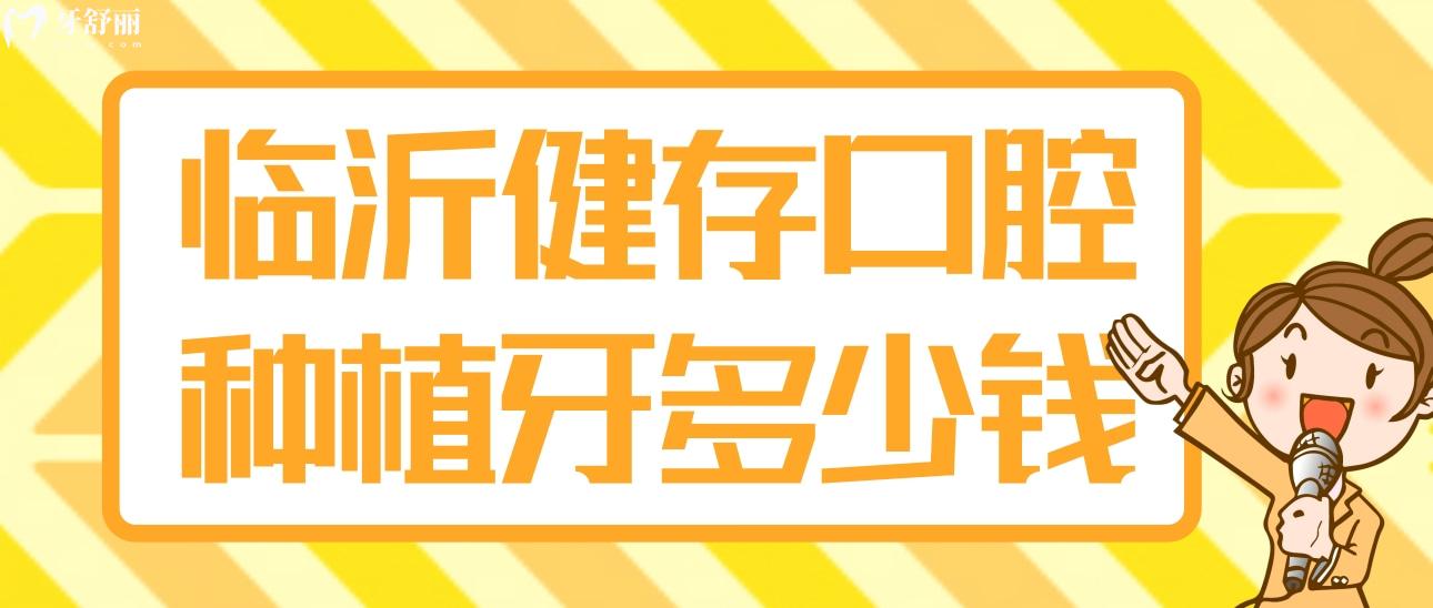 临沂健存口腔医院种植牙多少钱一颗?矫牙/镶牙贵不贵