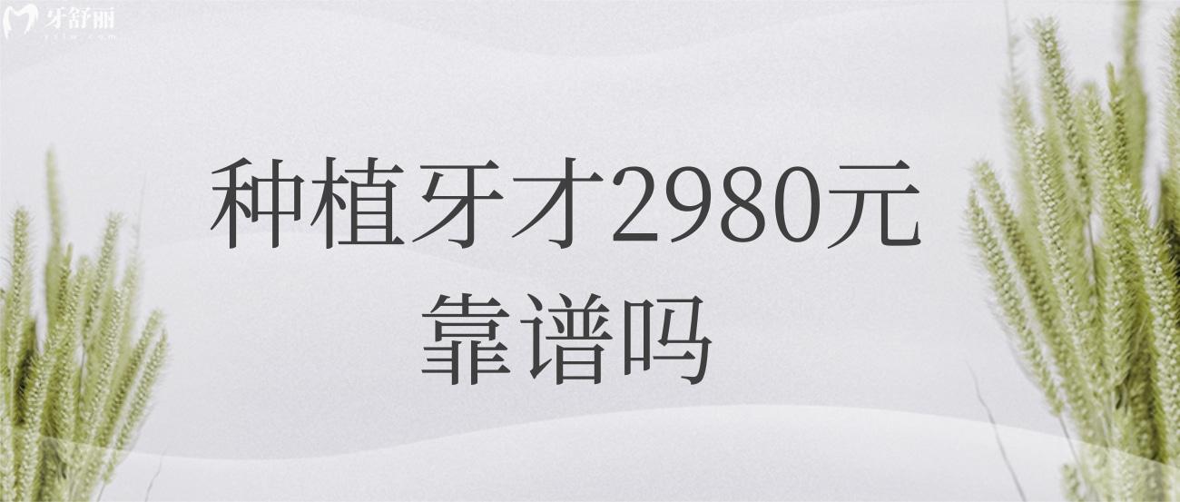 种植牙才2980元靠谱吗.jpg 种植牙才2980元靠谱吗.jpg