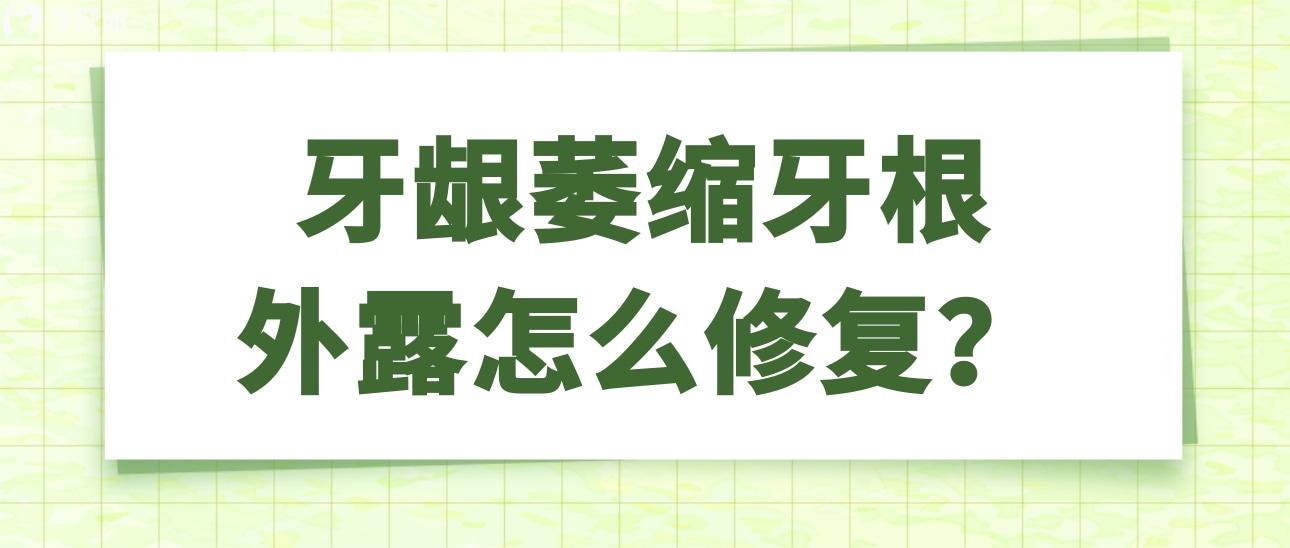 牙龈萎缩牙根外露怎么修复 牙龈萎缩牙根外露怎么修复