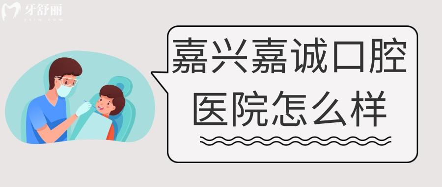 嘉兴嘉诚口腔专科资质的评价怎么样收费其实也不贵 嘉兴嘉诚口腔专科资质的评价怎么样收费其实也不贵