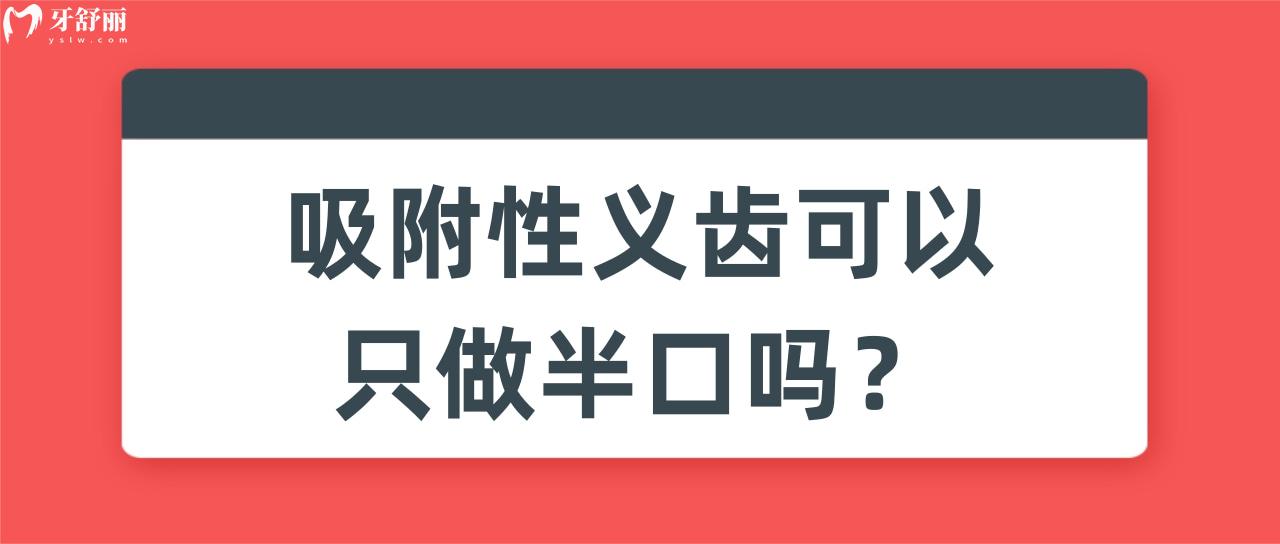 吸附性义齿可以只做半口吗 吸附性义齿可以只做半口吗