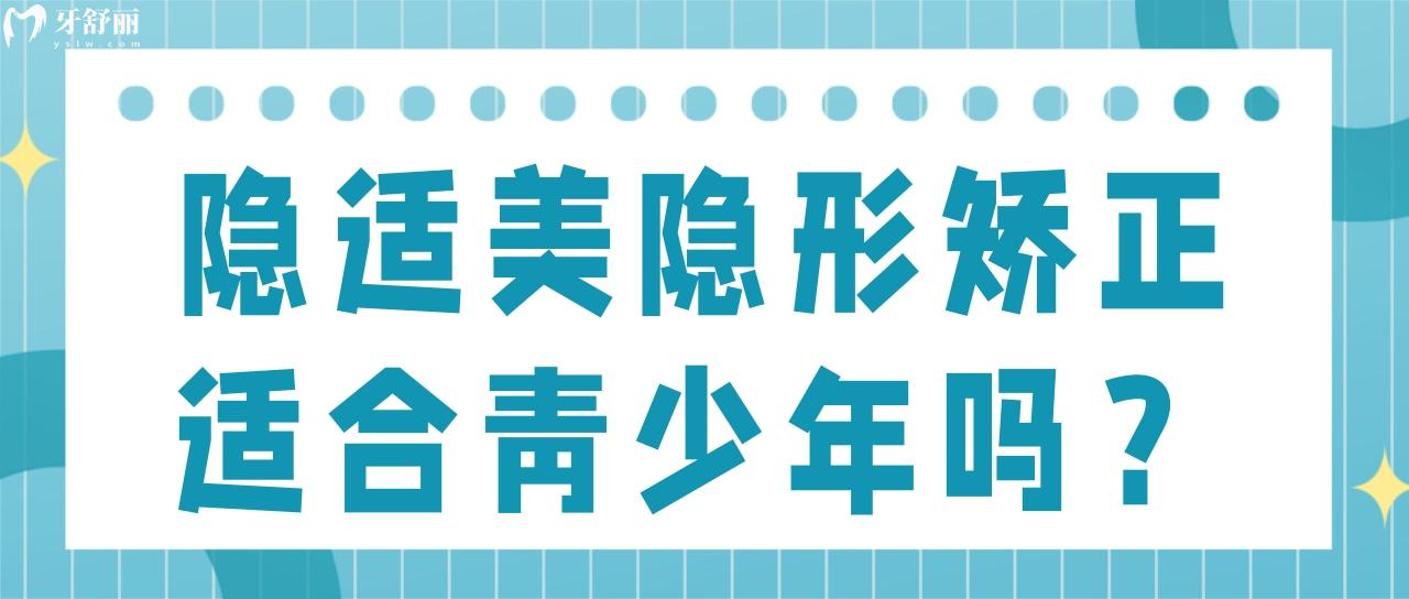 隐适美隐形矫正适合青少年吗 隐适美隐形矫正适合青少年吗