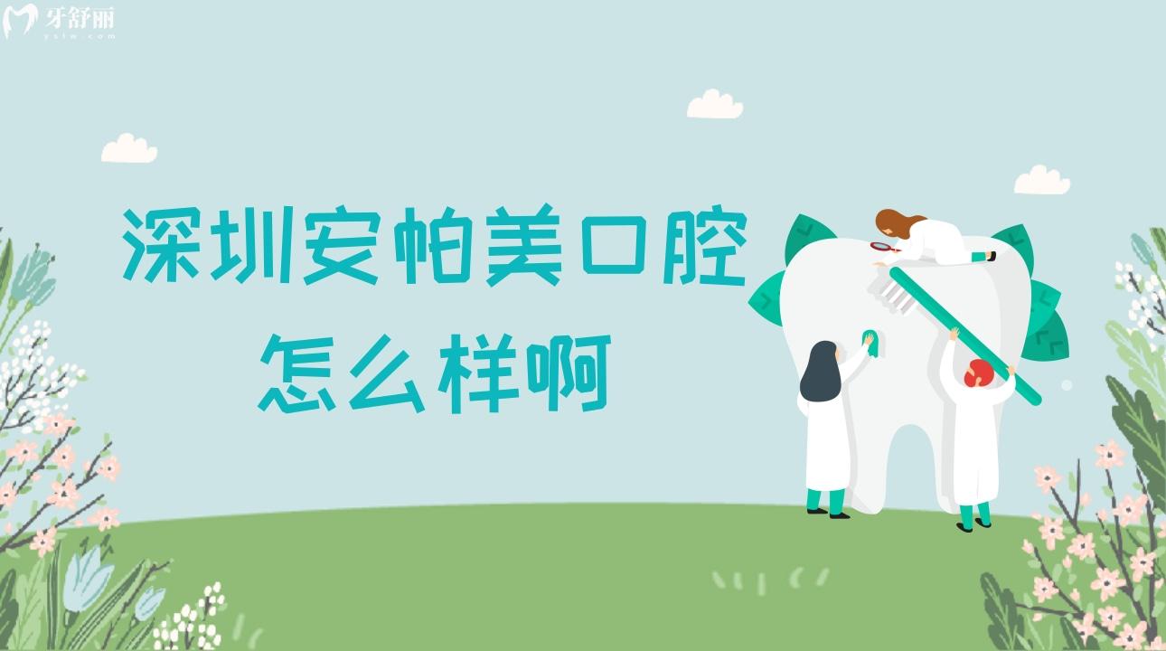深圳安帕美口腔怎么样啊?揭晓顾客体验