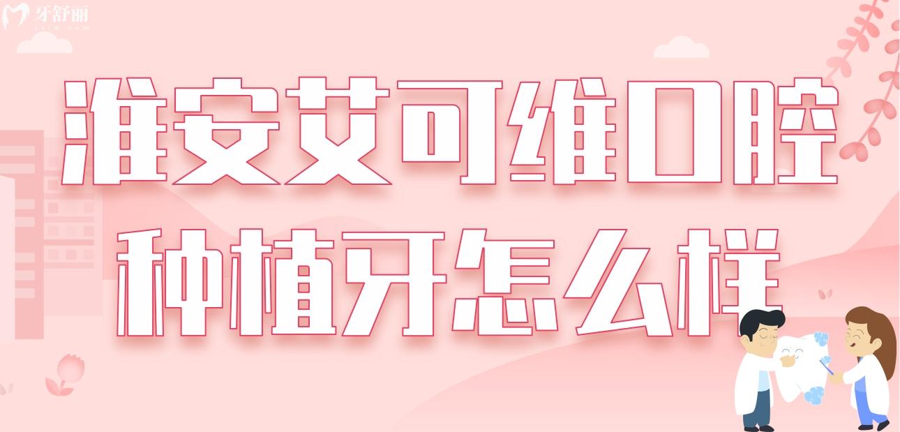 淮安艾可维口腔种植牙怎么样呀?价格贵吗?看看亲诊者怎么说
