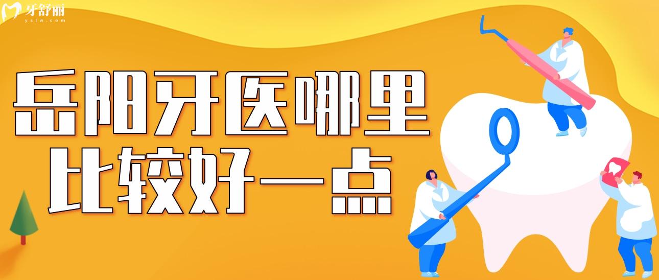 岳阳牙医哪里比较好一点?正规且口碑好的口腔分享 岳阳牙医哪里比较好一点?正规且口碑好的口腔分享