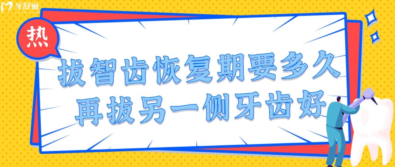 拔智齿期要多久再拔另一侧牙齿好?智齿拔出后需要注意什么 拔智齿期要多久再拔另一侧牙齿好?智齿拔出后需要注意什么