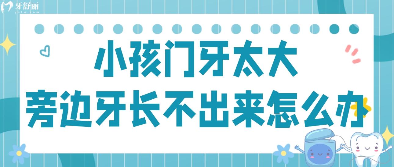 小孩门牙太大占了其它位置导致旁边牙长不出来怎么办?来看看 小孩门牙太大占了其它位置导致旁边牙长不出来怎么办?来看看
