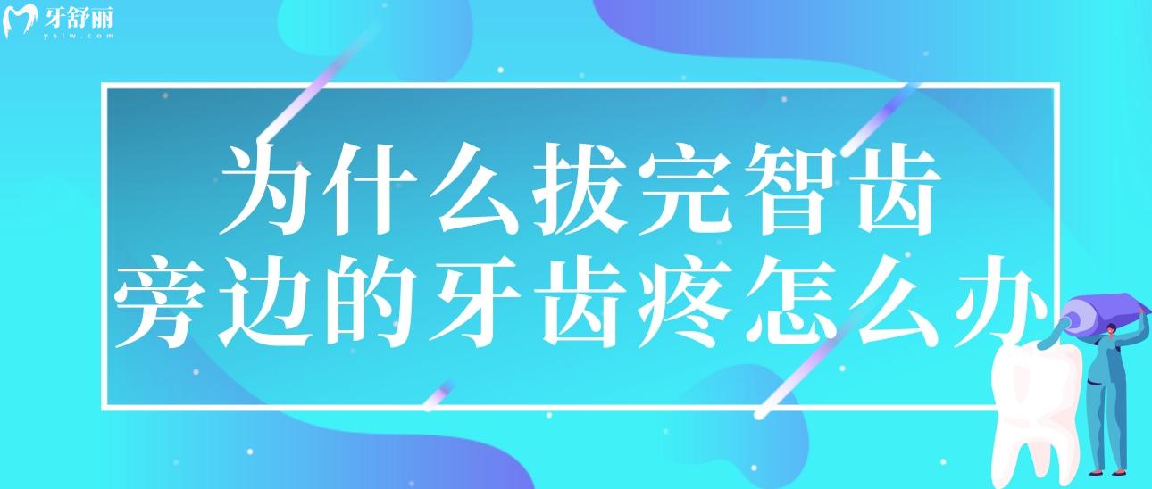 为什么拔完智齿旁边的牙齿疼怎么办?拔智齿后的注意事项分享 为什么拔完智齿旁边的牙齿疼怎么办?拔智齿后的注意事项分享