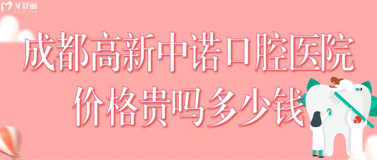 成都高新中诺口腔医院价格贵吗多少钱?价格表和医生推荐分享