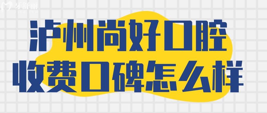 泸州尚好口腔价格收费怎么样？ 泸州尚好口腔贵吗 泸州尚好口腔怎么样