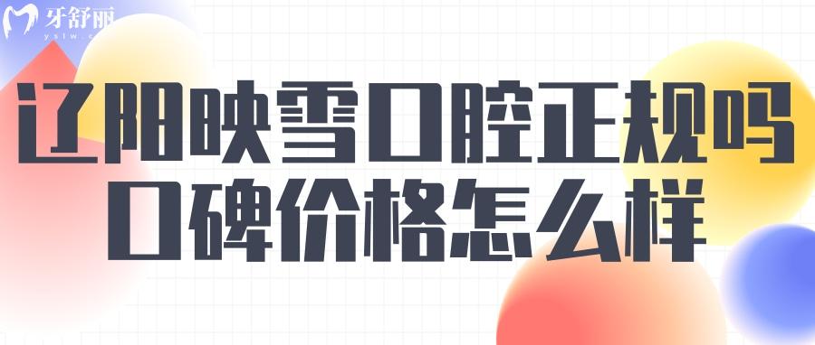 辽阳映雪口腔怎么样？ 辽阳映雪口腔正规吗 辽阳映雪口腔收费标准 辽阳映雪口腔口碑