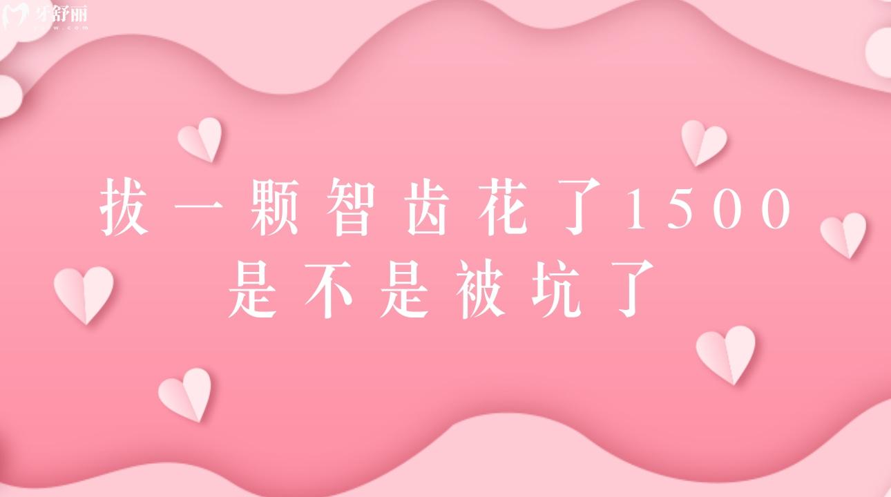 拔一颗智齿花了1500是不是被坑了有没有拔智齿的价格表?