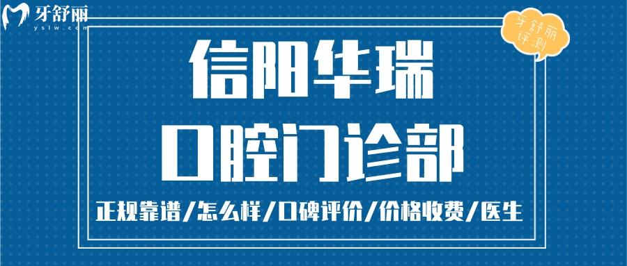 信阳华瑞口腔正规靠谱吗_信阳华瑞口腔地址_视频_信阳华瑞口腔口碑好不好_信阳华瑞口腔收费标准_信阳华瑞口腔能用社保吗?(正规靠谱/信阳哪家牙科好/口碑比较好/收费中等/能用社保)