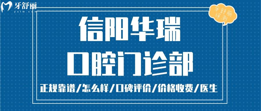  信阳华瑞口腔正规靠谱吗_信阳华瑞口腔地址电话_视频_信阳华瑞口腔口碑好不好_信阳华瑞口腔收费标准_信阳华瑞口腔能用社保吗?(正规靠谱/信阳哪家牙科好/口碑比较好/收费中等/能用社保)