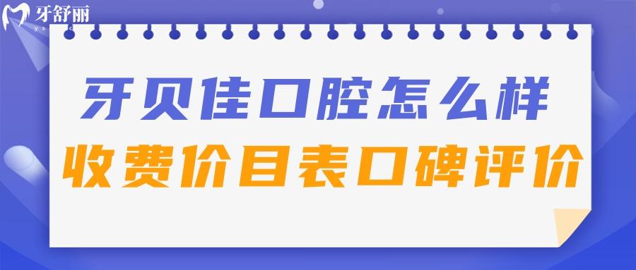 滁州牙贝佳口腔怎么样？了解下收费价目表口碑好不好