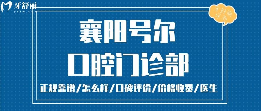  襄阳号尔口腔正规靠谱吗_襄阳号尔口腔地址电话_视频_襄阳号尔口腔口碑好不好_襄阳号尔口腔收费标准_襄阳号尔口腔能用社保吗?(正规靠谱/襄阳哪家牙科好/口碑比较好/收费中等/能用社保)