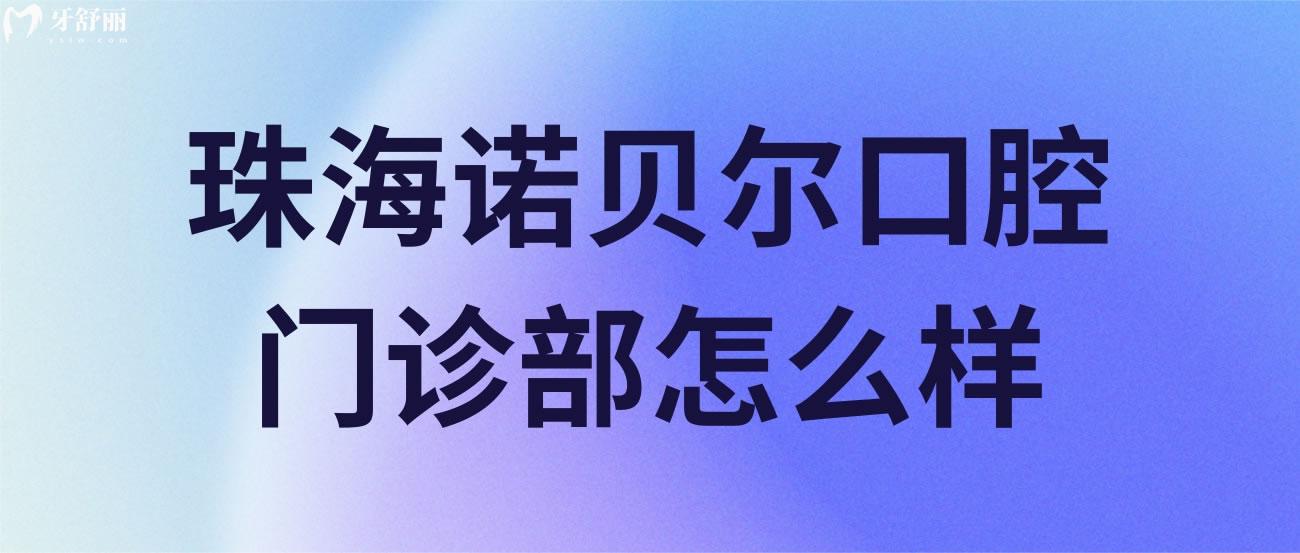 珠海诺贝尔口腔门诊部怎么样.jpg