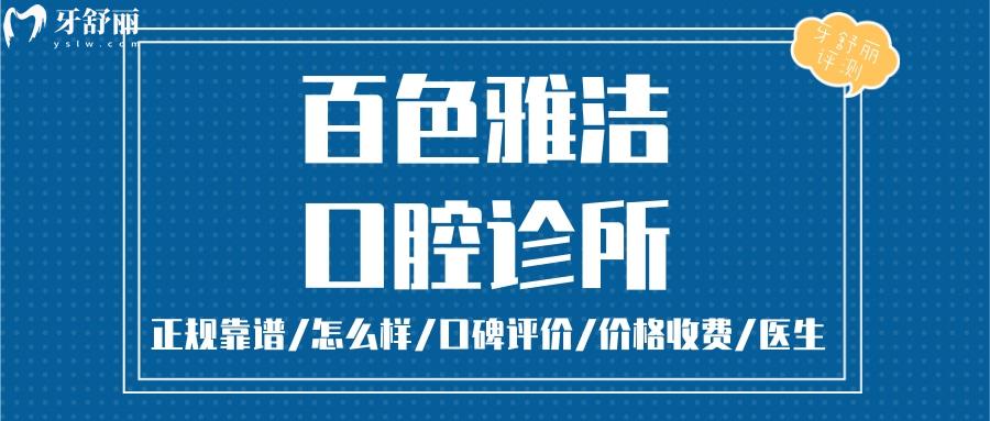 百色雅洁口腔正规靠谱吗_百色雅洁口腔地址电话_视频_百色雅洁口腔口碑好不好_百色雅洁口腔收费标准_百色雅洁口腔能用社保吗?(正规靠谱/百色哪家牙科好？/口碑比较好/收费中等/能用社保)